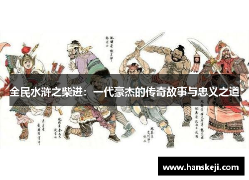 全民水浒之柴进：一代豪杰的传奇故事与忠义之道