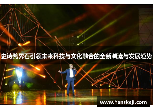 史诗跨界石引领未来科技与文化融合的全新潮流与发展趋势 史诗跨界石引领未来科技与文化融合的全新潮流与发展趋势